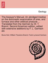The Assayer's Manual. an Abridged Treatise on the Docimastic Examination of Ores, and Furnace and Other Artificial Products ... Translated from the German by W. T. Brannt. Second A
