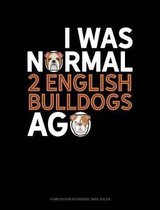 I Was Normal 2 English Bulldogs Ago: Composition Notebook
