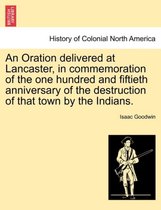An Oration Delivered at Lancaster, in Commemoration of the One Hundred and Fiftieth Anniversary of the Destruction of That Town by the Indians.