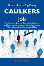 How to Land a Top-Paying Caulkers Job: Your Complete Guide to Opportunities, Resumes and Cover Letters, Interviews, Salaries, Promotions, What to Expect From Recruiters and More
