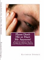 Please Don't Hit or Hurt Me Anymore!: Finding Courage In Times of Verbal Abuse and Violence