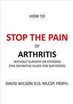 Stop The Pain - How to Stop The Pain of Arthritis Without Surgery or Steroids.