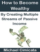 How to Become Wealthy By Creating Multiple Streams of Passive Income