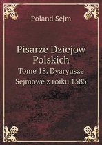 Pisarze Dziejow Polskich Tome 18. Dyaryusze Sejmowe z roiku 1585