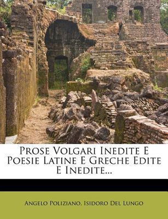 Prose Volgari Inedite E Poesie Latine E Greche Edite E Inedite..., Angelo Poliziano Prose Volgari Inedite E Poesie Latine E Greche Edite E Inedite..., Angelo Poliziano