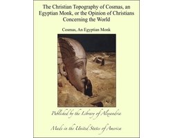 The Christian Topography of Cosmas, an Egyptian Monk, or the Opinion of Christians Concerning the World