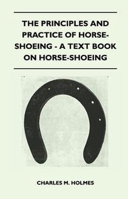 The Principles and Practice of Horse-Shoeing - A Text Book o ... - cover