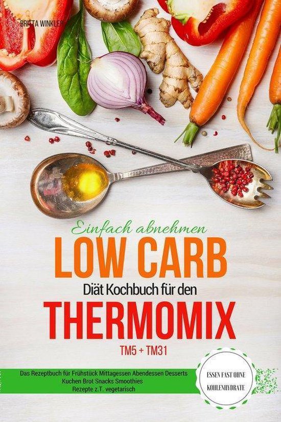 Bol Com Einfach Abnehmen Low Carb Diat Kochbuch Fur Den Thermomix Tm5 Tm31 Essen Fast Ohne