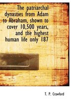 The Patriarchal Dynasties from Adam to Abraham, Shown to Cover 10,500 Years, and the Highest Human Life Only 187