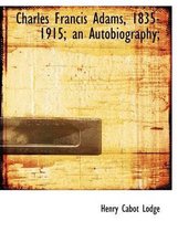 Charles Francis Adams, 1835-1915; An Autobiography;