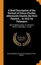 A Brief Description of the Portrait of Prince Charles, Afterwards Charles the First Painted ... in 1623, by Velasquez