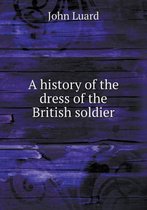 A history of the dress of the British soldier