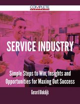 Service Industry - Simple Steps to Win, Insights and Opportunities for Maxing Out Success