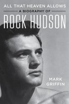 All That Heaven Allows A Biography of Rock Hudson