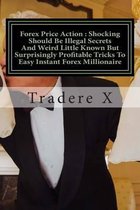 Forex Price Action: Shocking Should Be Illegal Secrets And Weird Little Known But Surprisingly Profitable Tricks To Easy Instant Forex Millionaire
