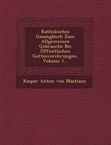 Katholisches Gesangbuch Zum Allgemeinen Gebrauche Bei Offentlichen Gottesverehrungen, Volume 1...