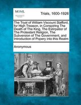 The Tryal of William Viscount Stafford, for High Treason, in Conspiring the Death of the King, the Estirpatior of the Protestant Religion, the Subversion of the Government, and Introduction o