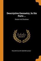 Descriptive Geometry, in Six Parts ...