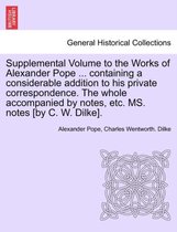 Supplemental Volume to the Works of Alexander Pope ... Containing a Considerable Addition to His Private Correspondence. the Whole Accompanied by Notes, Etc. Ms. Notes [By C. W. Di