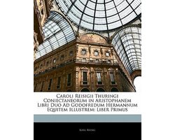 Caroli Reisigii Thuringi Coniectaneorum in Aristophanem Libri Duo Ad Godofredum Hermannum Equitem Illustrem