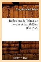 Arts- R�flexions de Talma Sur Lekain Et l'Art Th��tral (�d.1856)