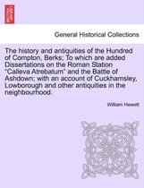 The History and Antiquities of the Hundred of Compton, Berks; To Which Are Added Dissertations on the Roman Station Calleva Atrebatum and the Battle of Ashdown; With an Account of