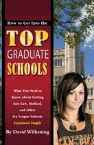 How to Get Into the Top Graduate Schools What You Need to Know about Getting into Law, Medical, and Other Ivy League Schools Explained Simply