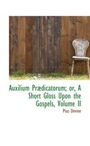 Auxilium PR Dicatorum; Or, a Short Gloss Upon the Gospels, Volume II