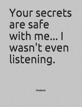 Your secrets are safe with me... I wasn't even listening. Notebook