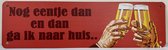 Nog Eentje dan Reclamebord van metaal METALEN-WANDBORD - MUURPLAAT - VINTAGE - RETRO - HORECA- BORD-WANDDECORATIE -TEKSTBORD - DECORATIEBORD - RECLAMEPLAAT - WANDPLAAT - NOSTALGIE -CAFE- BAR -MANCAVE- KROEG- MAN CAVE