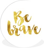 WallCircle - Wandcirkel ⌀ 90 - 'Be brave' - Quotes - Spreuken - Ronde schilderijen woonkamer - Wandbord rond - Muurdecoratie cirkel - Kamer decoratie binnen - Wanddecoratie muurcirkel - Woonaccessoires