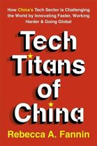 Tech Titans of China How China's Tech Sector is Challenging the World by Innovating Faster, Working Harder  Going Global