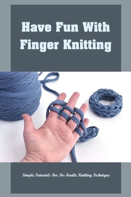 Have Fun With Finger Knitting: Simple Tutorials For No-Needle Knitting ...