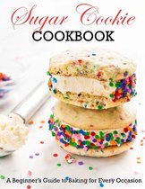 Sugar Cookie Cookbook: A Beginner Guide to Baking for Every Occasion
