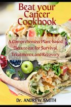 Beat your Cancer Cookbook: A Comprehensive Plant-based Diets to eat for Survival, Treatments, and Recovery
