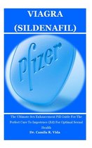 Viagra (Sildenafil): The Ultimate Sex Enhancement Pill Guide For The Perfect Cure To Impotence (Ed) For Optimal Sexual Health