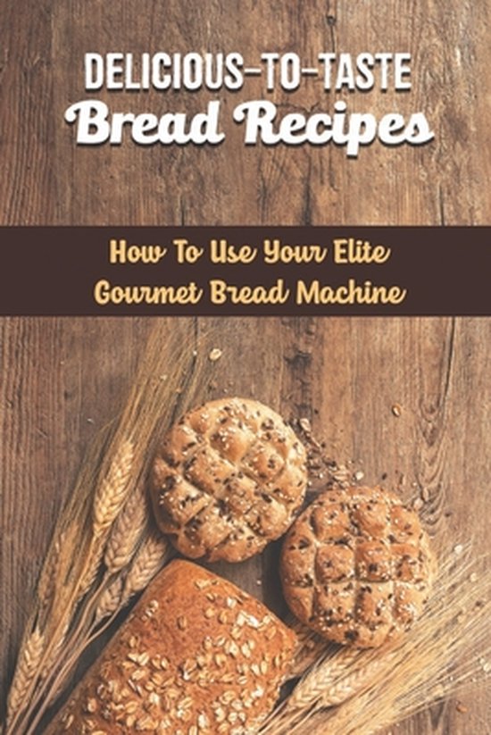 Delicious-To-Taste Bread Recipes: How To Use Your Elite Gour ... - cover