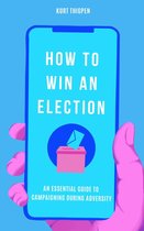 How to Win an Election: An Essential Guide to Campaigning During Adversity
