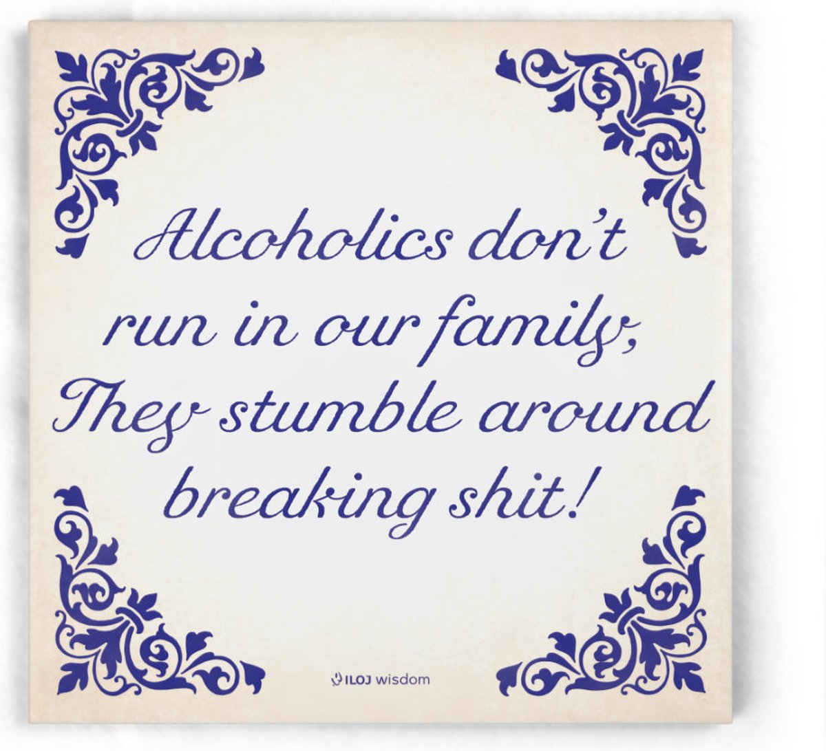 ILOJ wijsheid tegel - spreuken tegel in blauw - Alcoholics don't run in our family, They stumble around breaking shit