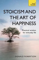 Stoicism and the Art of Happiness Practical wisdom for everyday life embrace perseverance, strength and happiness with stoic philosophy Teach Yourself