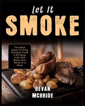 Let it Smoke: The Best Meat Grilling Recipes from a Pit Boss that Will Blow Your Mind in a Meal