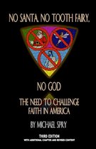 No Santa, No Tooth Fairy, No God--The Need To Challenge Faith In America, 3rd Ed.