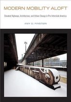 Modern Mobility Aloft Elevated Highways, Architecture, and Urban Change in PreInterstate America Urban Life, Landscape and Policy