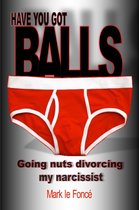 Have You Got Balls?: Going Nuts Divorcing My Narcissist!