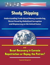 Shady Shipping: Understanding Trade-Based Money Laundering, Threat Posed By Globalized Corruption and Kleptocracy to the United States, and Asset Recovery in Eurasia: Repatriation or Repay the Patron?