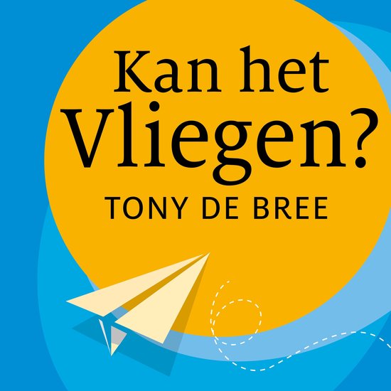 Boekomslag met de tekst 'Kan het vliegen?' en de naam 'TONY DE BREE' op een gele cirkel tegen een blauwe achtergrond. Een papieren vliegtuigje vliegt weg.