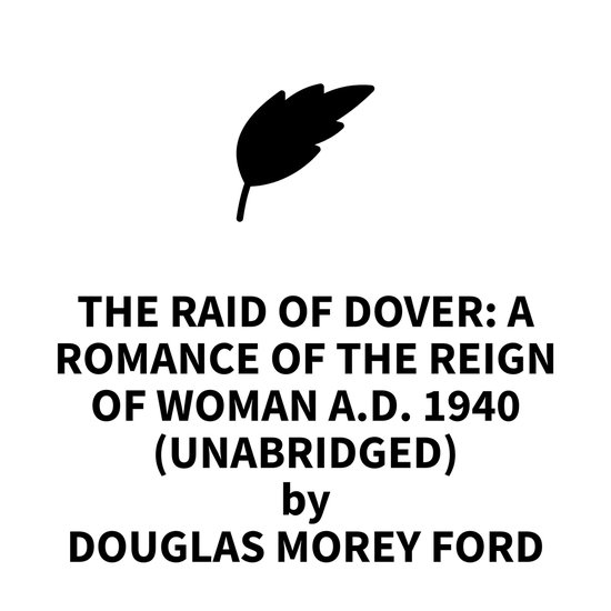 The Raid of Dover: A Romance of the Reign of Woman A.D. 1940 (UNABRIDGED)