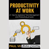 Productivity at Work: 21 Tips for Explosive Time Management and Productivity at Work