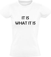 It is what is Dames T-shirt | uitdrukking | spreekwoord | het is wat het is | niet anders