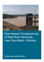 IHE Delft PhD Thesis Series- Downstream Consequences of Ribb River Damming, Lake Tana Basin, Ethiopia